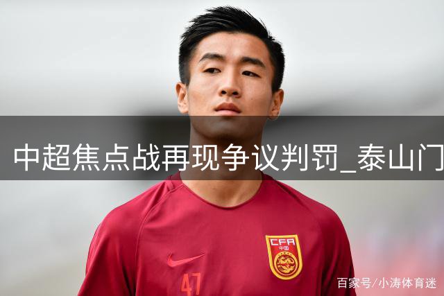 中超焦点战再现争议判罚 泰山门神神勇扑点救主