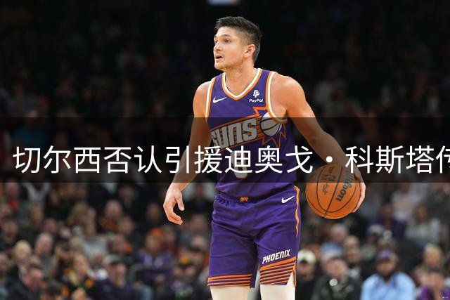 切尔西否认引援迪奥戈·科斯塔传闻 现有门神组合获俱乐部力挺