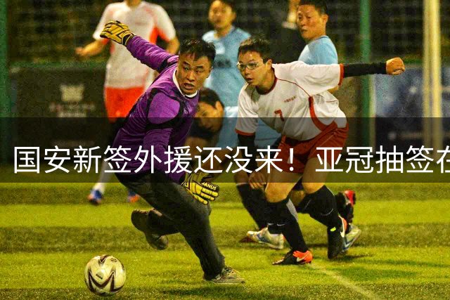 国安新签外援还没来！亚冠抽签在即，刚果飞翼能否如期到队参赛？