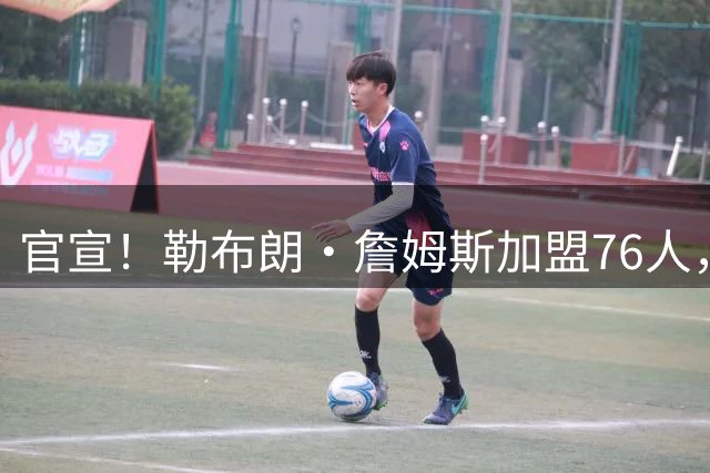 官宣！勒布朗·詹姆斯加盟76人，新赛季将两战旧主湖人