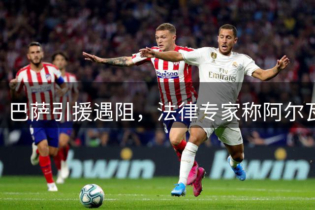 巴萨引援遇阻，法律专家称阿尔瓦斯违约条款或无效