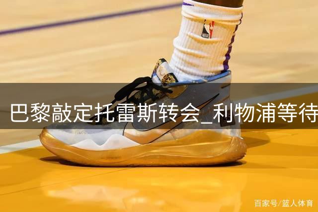 巴黎敲定托雷斯转会 利物浦等待巴尔科拉降价良机