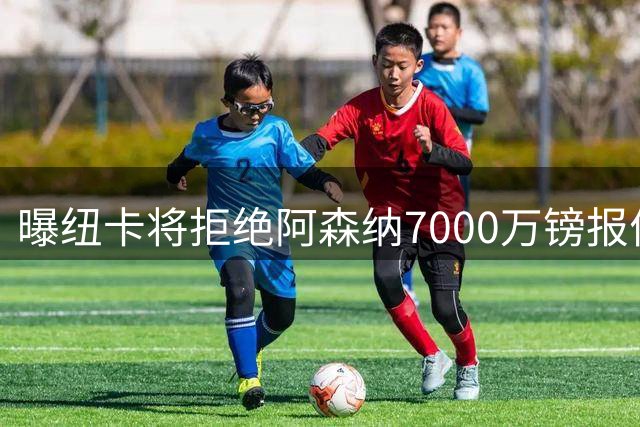 曝纽卡将拒绝阿森纳7000万镑报价吉马良斯 至少8000万镑
