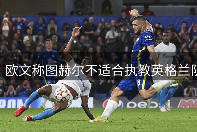欧文称图赫尔不适合执教英格兰队，墨西哥胜利成致命误导