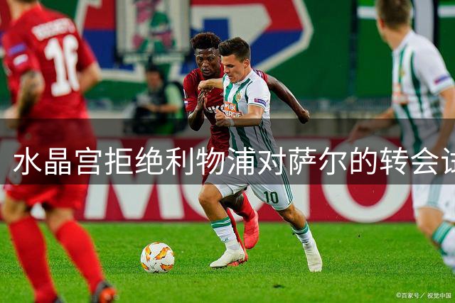 水晶宫拒绝利物浦对萨尔的转会试探