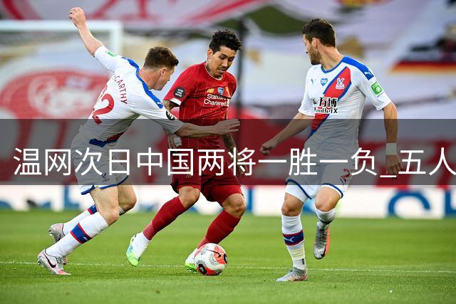 温网次日中国两将一胜一负 五人晋级追平纪录