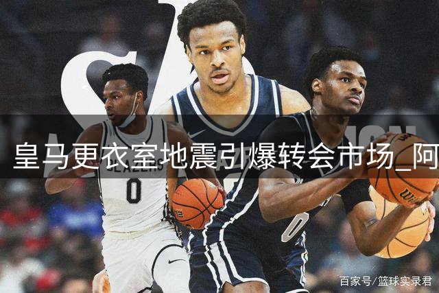 皇马更衣室地震引爆转会市场 阿森纳1.6亿豪购维尼修斯内幕