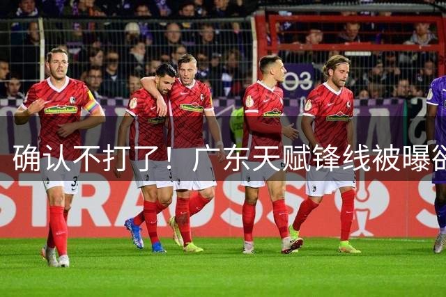 确认不打了！广东天赋锋线被曝欲离队，将加盟CBA最大黑马！