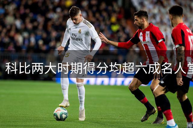科比两大时期得分均超六成名人堂球员总和