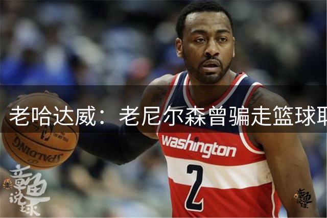 老哈达威：老尼尔森曾骗走篮球取消训练 当时波波维奇还是他助教