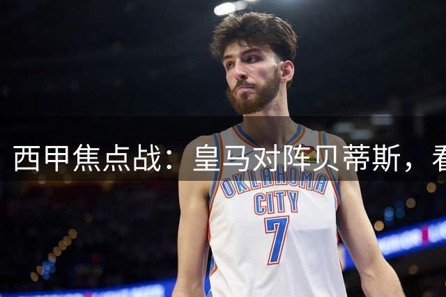西甲焦点战：皇马对阵贝蒂斯，看客队后程发力
