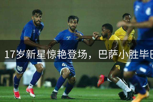 17岁新星惊艳登场，巴萨小胜毕巴缩小积分差距