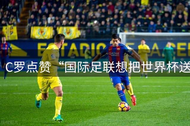 C罗点赞“国际足联想把世界杯送给阿根廷”